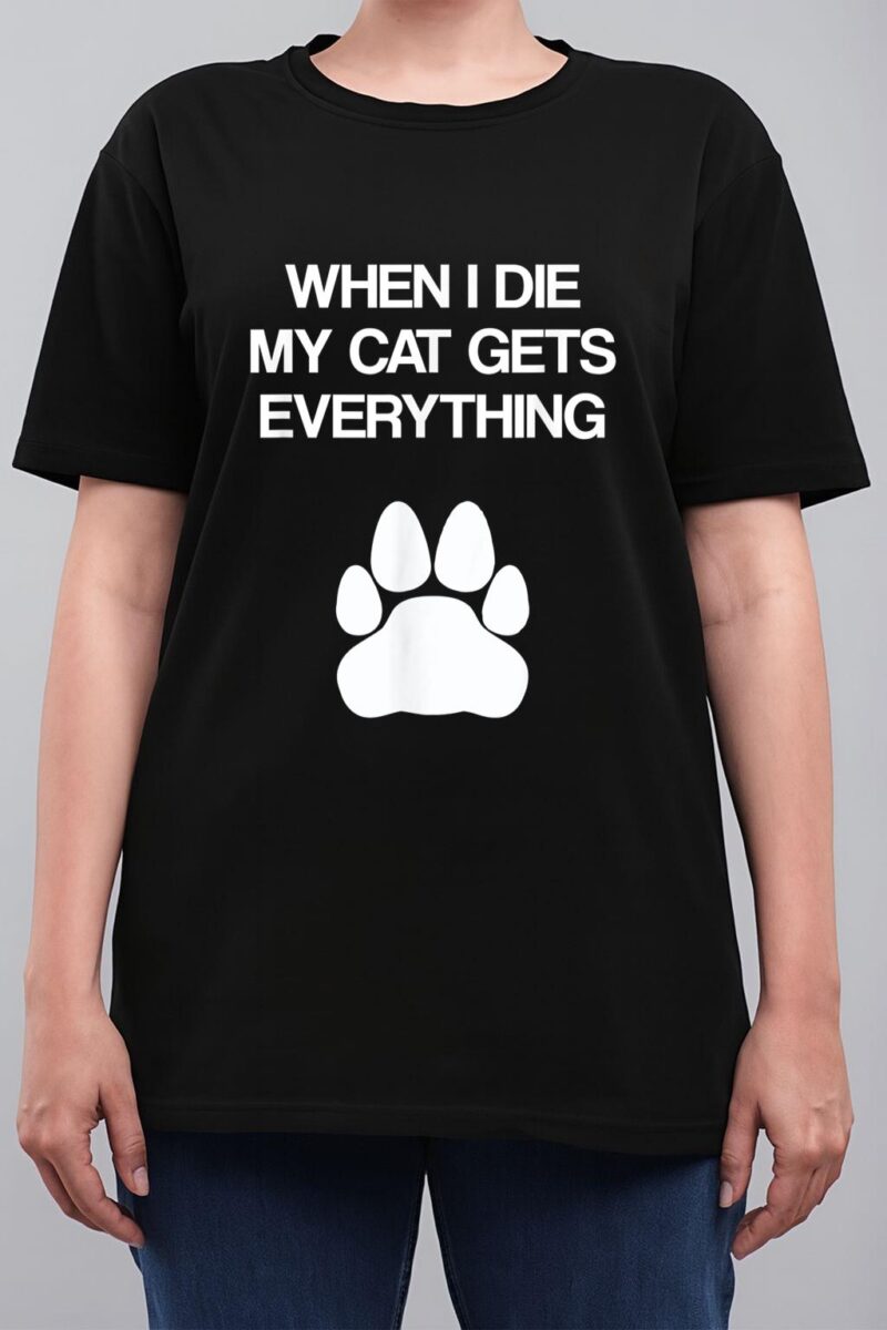 When I Die My Cat Gets Everything - Cat Lovers, Funny Cat Women T-Shirt